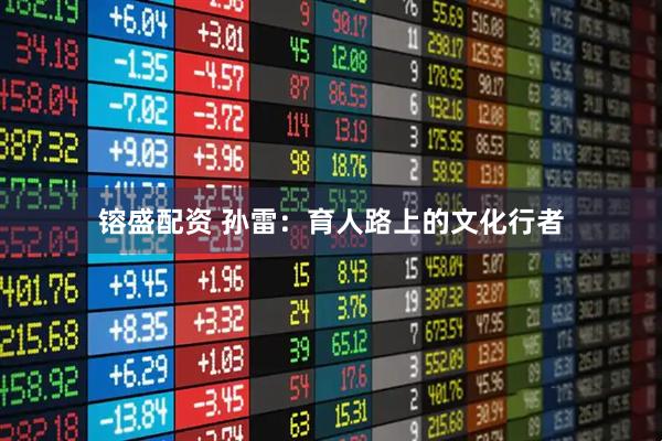 镕盛配资 孙雷：育人路上的文化行者