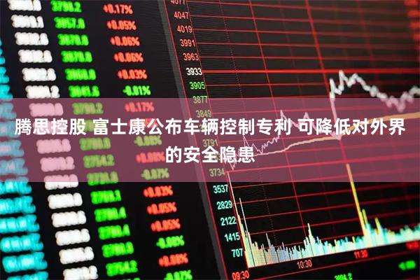 腾思控股 富士康公布车辆控制专利 可降低对外界的安全隐患