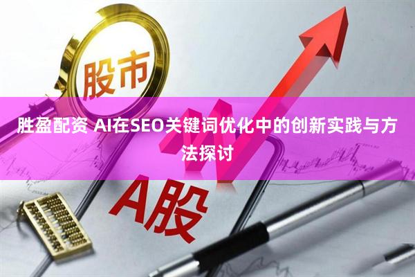 胜盈配资 AI在SEO关键词优化中的创新实践与方法探讨