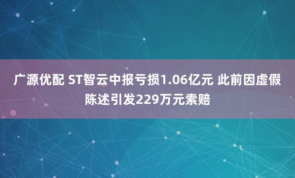 广源优配 ST智云中报亏损1.06亿元 此前因虚假陈述引发229万元索赔